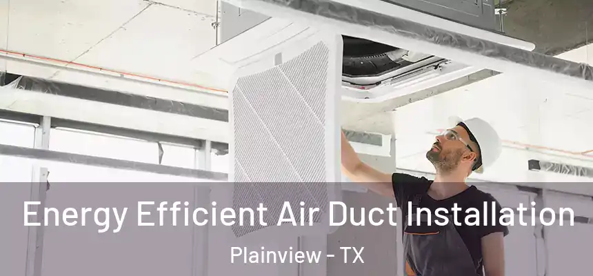  Energy Efficient Air Duct Installation Plainview - TX