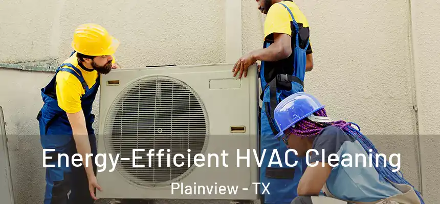  Energy-Efficient HVAC Cleaning Plainview - TX