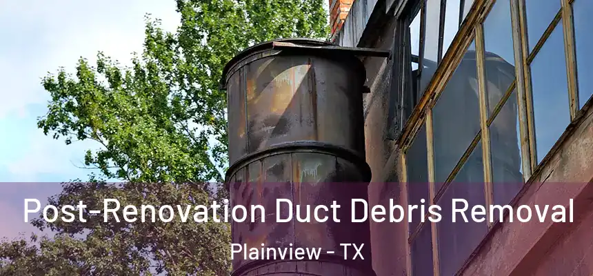  Post-Renovation Duct Debris Removal Plainview - TX